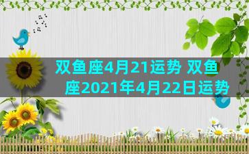 双鱼座4月21运势 双鱼座2021年4月22日运势